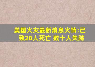 美国火灾最新消息火情:已致28人死亡 数十人失踪